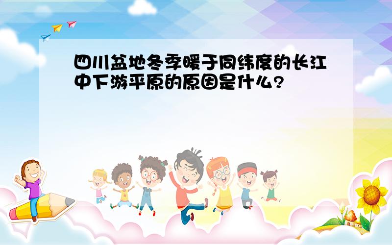 四川盆地冬季暖于同纬度的长江中下游平原的原因是什么?