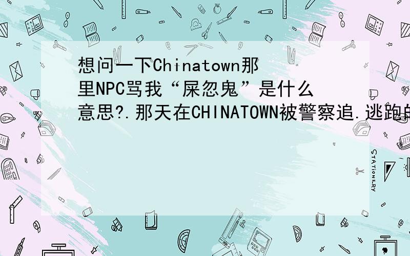 想问一下Chinatown那里NPC骂我“屎忽鬼”是什么意思?.那天在CHINATOWN被警察追.逃跑的时候撞开了两个NPC...一个说我“有冇搞错”,另一个说“屎忽鬼”.屎忽鬼这个词听就听得多...