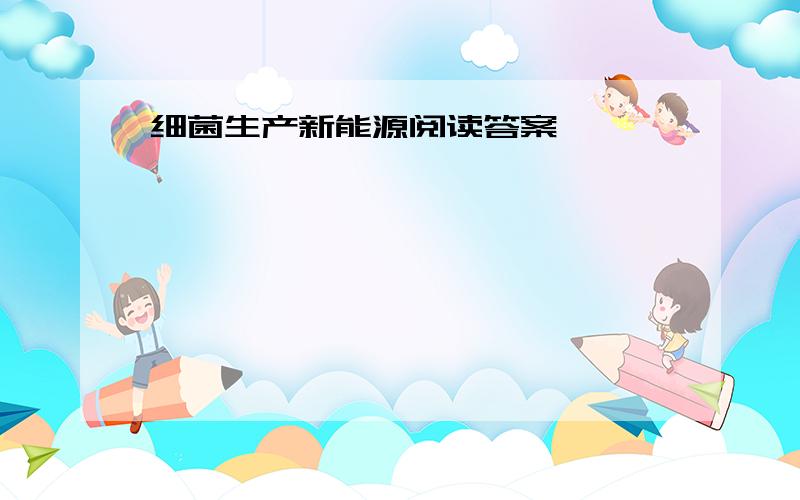 细菌生产新能源阅读答案