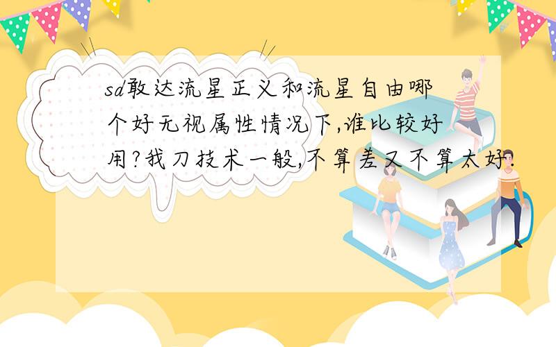 sd敢达流星正义和流星自由哪个好无视属性情况下,谁比较好用?我刀技术一般,不算差又不算太好.