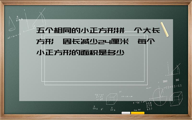 五个相同的小正方形拼一个大长方形,周长减少24厘米,每个小正方形的面积是多少