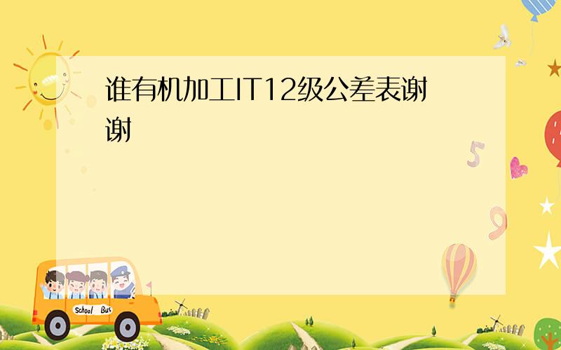 谁有机加工IT12级公差表谢谢