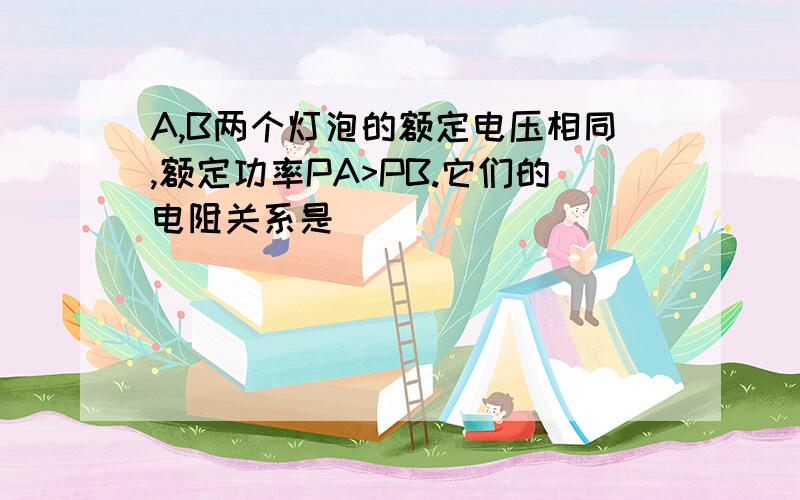 A,B两个灯泡的额定电压相同,额定功率PA>PB.它们的电阻关系是