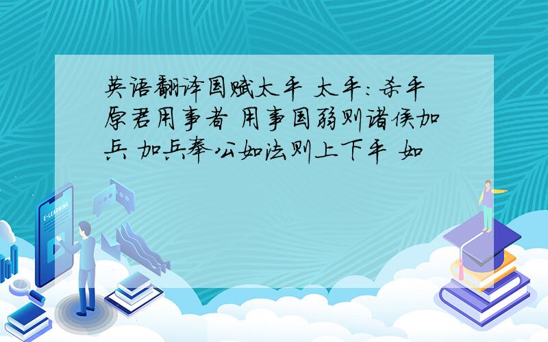 英语翻译国赋太平 太平：杀平原君用事者 用事国弱则诸侯加兵 加兵奉公如法则上下平 如