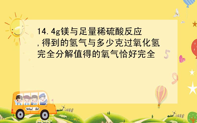 14.4g镁与足量稀硫酸反应,得到的氢气与多少克过氧化氢完全分解值得的氧气恰好完全