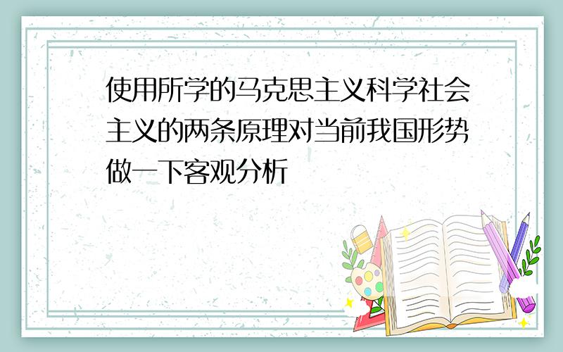 使用所学的马克思主义科学社会主义的两条原理对当前我国形势做一下客观分析