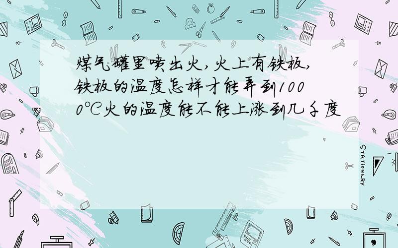 煤气罐里喷出火,火上有铁板,铁板的温度怎样才能弄到1000℃火的温度能不能上涨到几千度