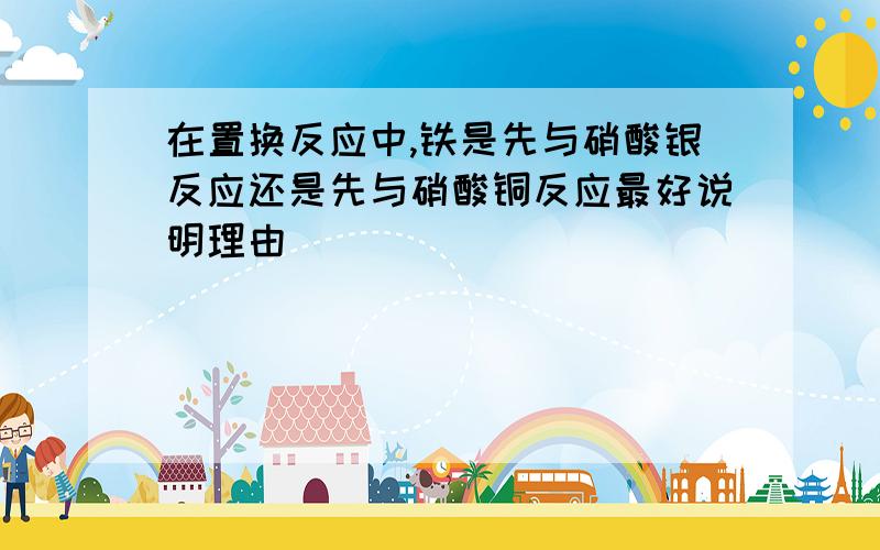 在置换反应中,铁是先与硝酸银反应还是先与硝酸铜反应最好说明理由