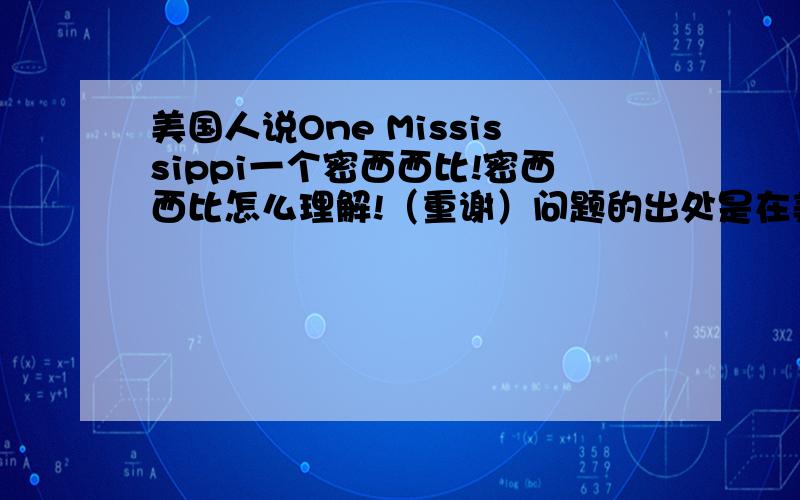 美国人说One Mississippi一个密西西比!密西西比怎么理解!（重谢）问题的出处是在美剧里,看剧里的意思是想让自己镇定一下.为什么要说密西西比,有什么含义,有什么来历!（重谢）