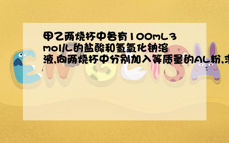 甲乙两烧杯中各有100mL3mol/L的盐酸和氢氧化钠溶液,向两烧杯中分别加入等质量的AL粉,求加入铝粉质量我认为两个烧杯共10.8g,可是答案上是5.4g,怎么回事?