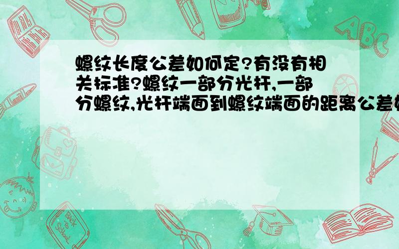 螺纹长度公差如何定?有没有相关标准?螺纹一部分光杆,一部分螺纹,光杆端面到螺纹端面的距离公差如何定?