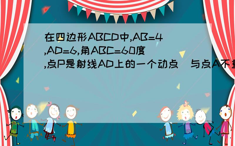 在四边形ABCD中,AB=4,AD=6,角ABC=60度,点P是射线AD上的一个动点(与点A不重合),BP与AC相交于点E,设AP=X.求(1)AC的长 (2)如果三角形ABP和三角形BCE相似,请求出X的值(3)当三角形ABE是等腰三角形时,求X的值0