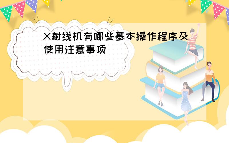 X射线机有哪些基本操作程序及使用注意事项