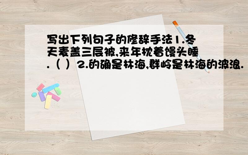 写出下列句子的修辞手法1.冬天麦盖三层被,来年枕着馒头睡.（ ）2.的确是林海,群岭是林海的波浪.（ ）3.细雨如丝,扬梅树贪婪地吸者这春天的甘露.（ ）