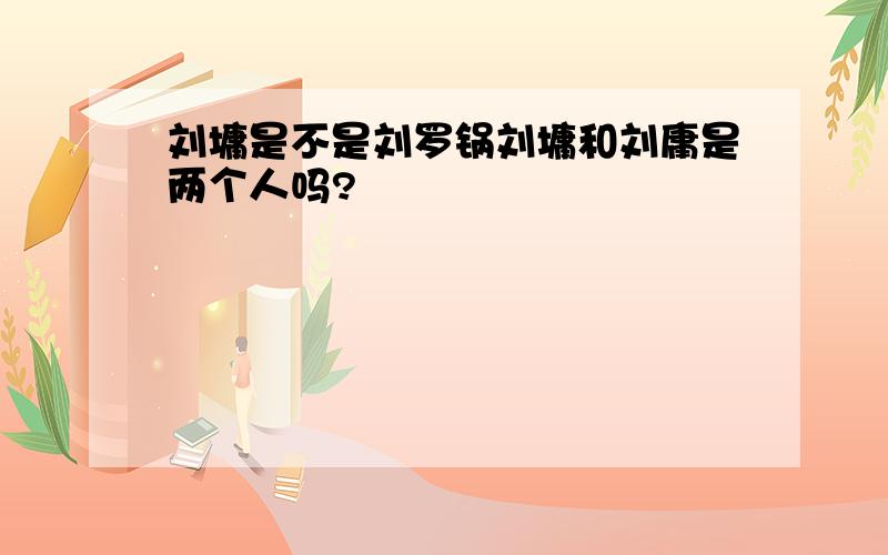 刘墉是不是刘罗锅刘墉和刘庸是两个人吗?