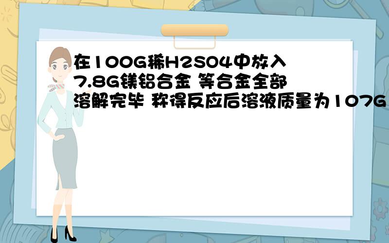 在100G稀H2SO4中放入7.8G镁铝合金 等合金全部溶解完毕 称得反应后溶液质量为107G 求合金中镁的百分含量