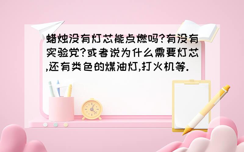 蜡烛没有灯芯能点燃吗?有没有实验党?或者说为什么需要灯芯,还有类色的煤油灯,打火机等.