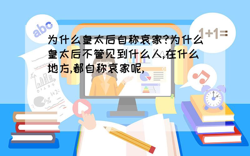 为什么皇太后自称哀家?为什么皇太后不管见到什么人,在什么地方,都自称哀家呢,