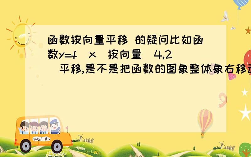 函数按向量平移 的疑问比如函数y=f(x)按向量（4,2）平移,是不是把函数的图象整体象右移动4个单位然后向上移动2单位,还是向左移动4个单位然后向上移动2个单位?