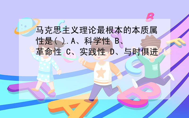 马克思主义理论最根本的本质属性是( ).A、科学性 B、革命性 C、实践性 D、与时俱进