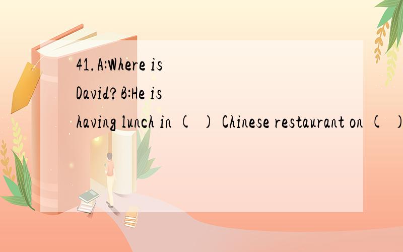 41.A:Where is David?B:He is having lunch in ( ) Chinese restaurant on ( ) seventh floor.A.a,a B.an,the C.the,the 42.____ wants the book may have it.A.Anybody B.Who C.Whoever D.Everybody 43.He is tired of the city and ____the woods and the country.A.l