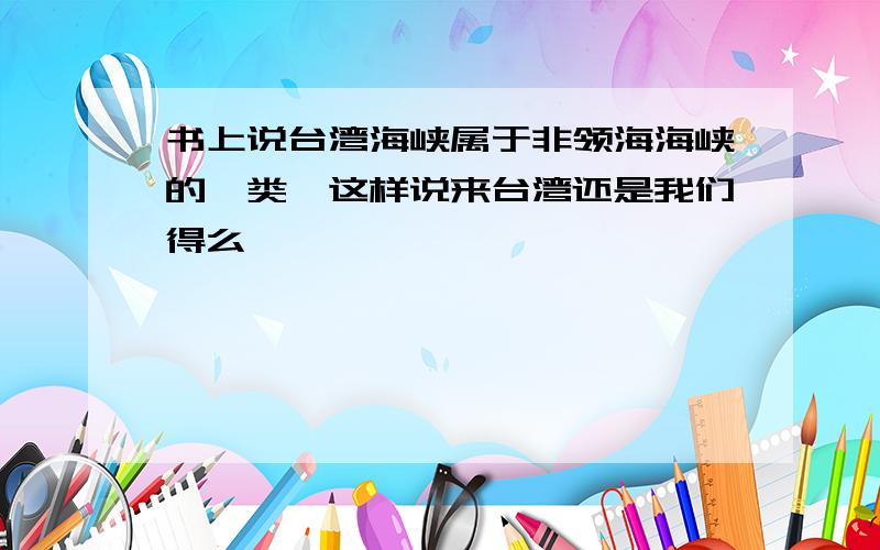 书上说台湾海峡属于非领海海峡的一类,这样说来台湾还是我们得么