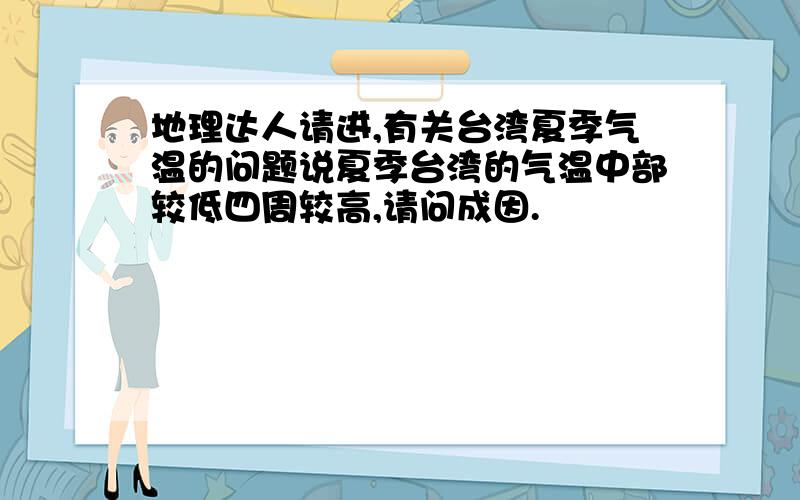 地理达人请进,有关台湾夏季气温的问题说夏季台湾的气温中部较低四周较高,请问成因.