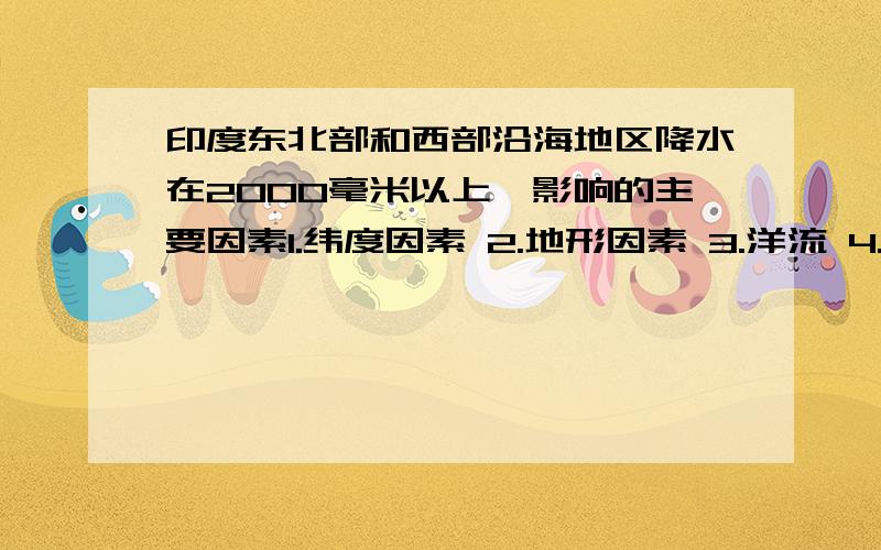 印度东北部和西部沿海地区降水在2000毫米以上,影响的主要因素1.纬度因素 2.地形因素 3.洋流 4.海陆位置