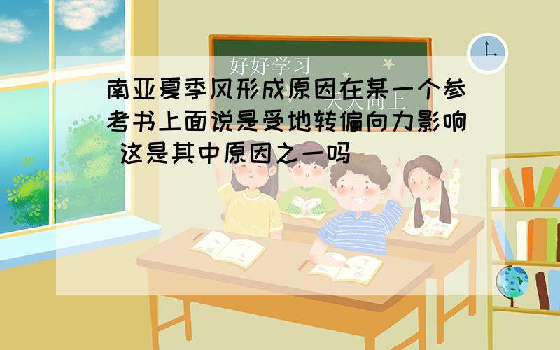 南亚夏季风形成原因在某一个参考书上面说是受地转偏向力影响 这是其中原因之一吗