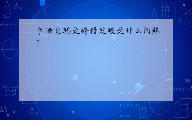 米酒也就是醪糟发酸是什么问题?