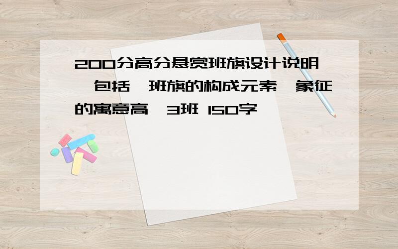 200分高分悬赏班旗设计说明,包括,班旗的构成元素、象征的寓意高一3班 150字