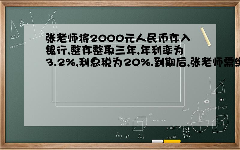 张老师将2000元人民币存入银行,整存整取三年,年利率为3.2%,利息税为20%.到期后,张老师需缴纳利息税多少元?求解