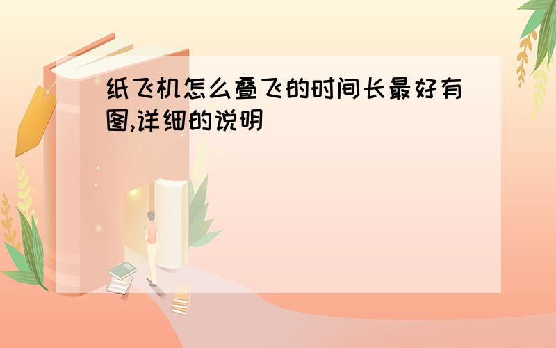 纸飞机怎么叠飞的时间长最好有图,详细的说明