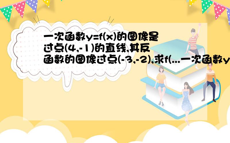 一次函数y=f(x)的图像是过点(4,-1)的直线,其反函数的图像过点(-3,-2),求f(...一次函数y=f(x)的图像是过点(4,-1)的直线,其反函数的图像过点(-3,-2),求f(x)的解析式