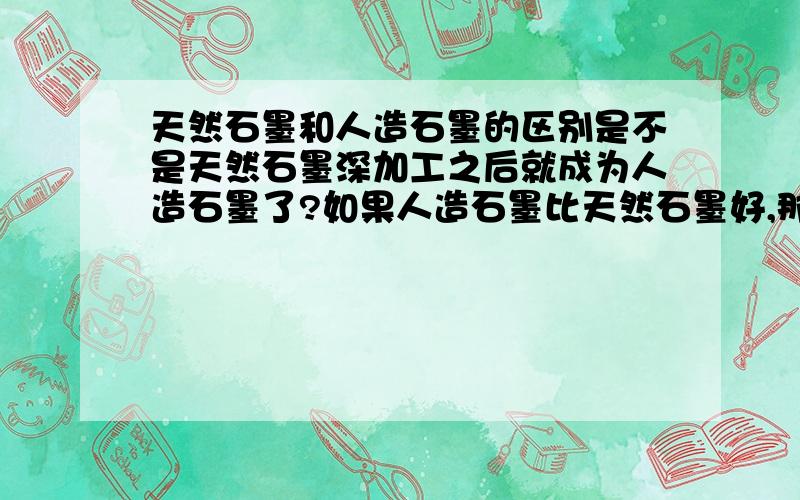 天然石墨和人造石墨的区别是不是天然石墨深加工之后就成为人造石墨了?如果人造石墨比天然石墨好,那天然石墨的价值在哪里呢?