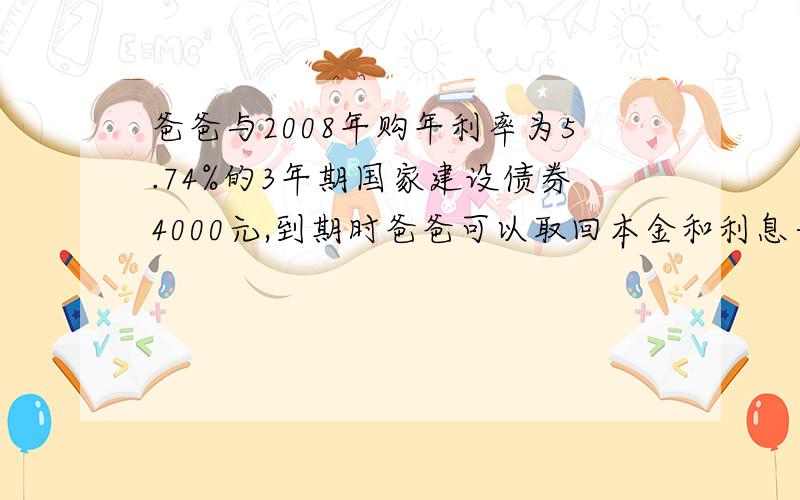 爸爸与2008年购年利率为5.74%的3年期国家建设债券4000元,到期时爸爸可以取回本金和利息一共多少元?