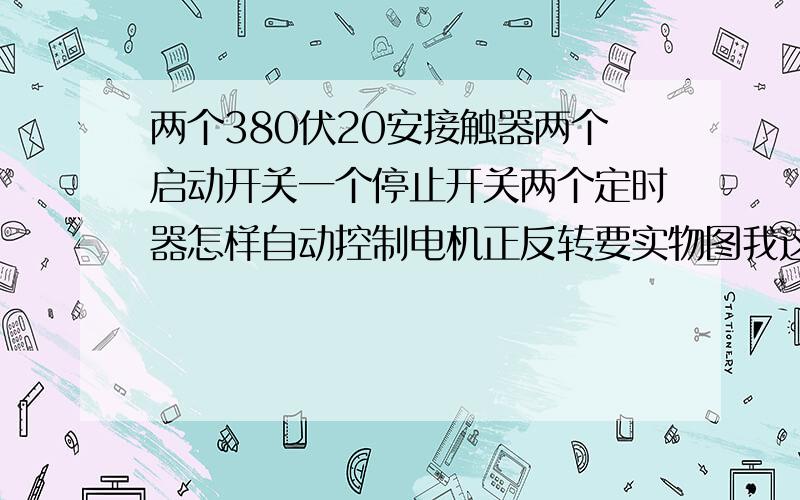 两个380伏20安接触器两个启动开关一个停止开关两个定时器怎样自动控制电机正反转要实物图我这是蛋鸡的喂料机自己定时开关省人开关