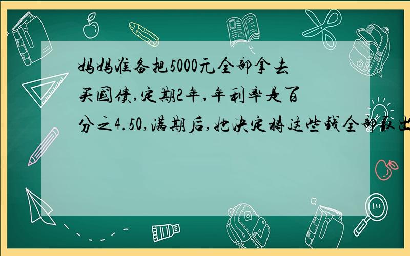 妈妈准备把5000元全部拿去买国债,定期2年,年利率是百分之4.50,满期后,她决定将这些钱全部取出,她取回的全部资金是多少?