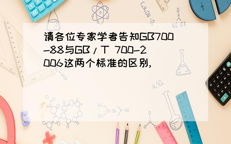 请各位专家学者告知GB700-88与GB/T 700-2006这两个标准的区别,