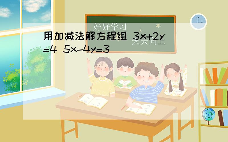 用加减法解方程组 3x+2y=4 5x-4y=3