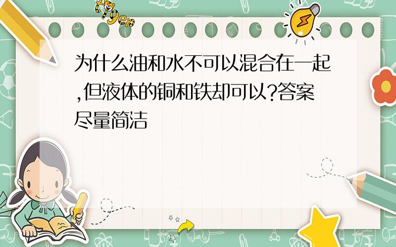 为什么油和水不可以混合在一起,但液体的铜和铁却可以?答案尽量简洁