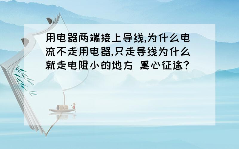 用电器两端接上导线,为什么电流不走用电器,只走导线为什么就走电阻小的地方 黑心征途?