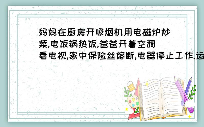 妈妈在厨房开吸烟机用电磁炉炒菜,电饭锅热饭,爸爸开着空调看电视,家中保险丝熔断,电器停止工作.运用两个初二物理知识,解释上述相关现象.