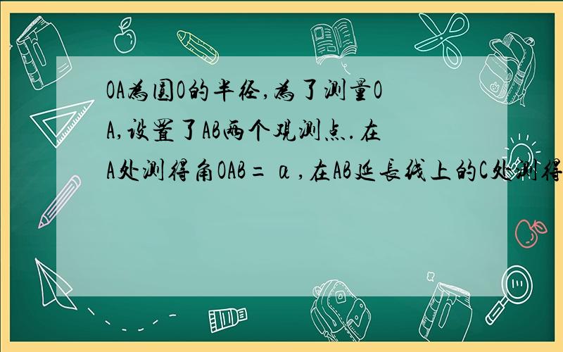 OA为圆O的半径,为了测量OA,设置了AB两个观测点.在A处测得角OAB=α,在AB延长线上的C处测得角OCB=β,如果sinα=3/5,tanβ=2/3,BC=50,求OA