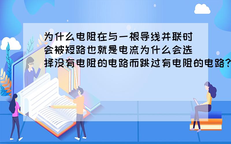 为什么电阻在与一根导线并联时会被短路也就是电流为什么会选择没有电阻的电路而跳过有电阻的电路?另外在其它方面有没有类似现象?