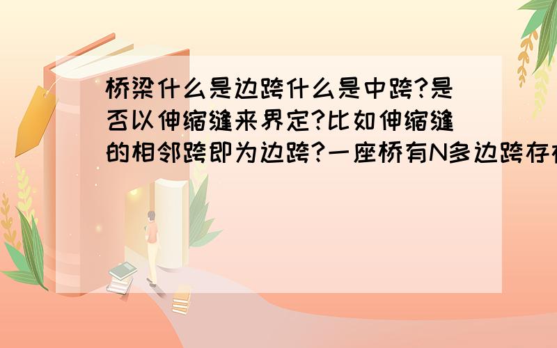 桥梁什么是边跨什么是中跨?是否以伸缩缝来界定?比如伸缩缝的相邻跨即为边跨?一座桥有N多边跨存在?对么