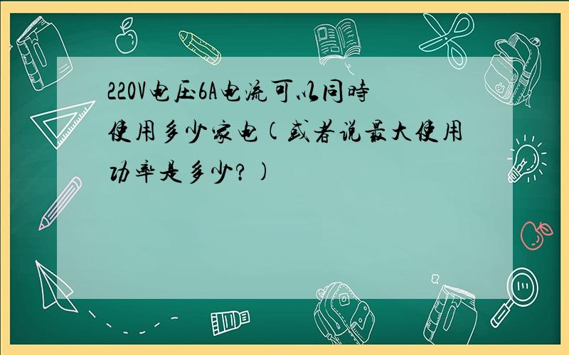 220V电压6A电流可以同时使用多少家电(或者说最大使用功率是多少?)