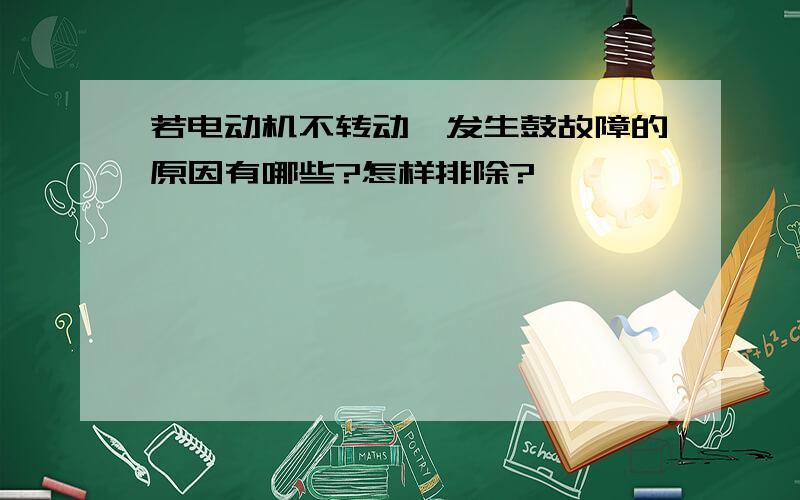 若电动机不转动,发生鼓故障的原因有哪些?怎样排除?