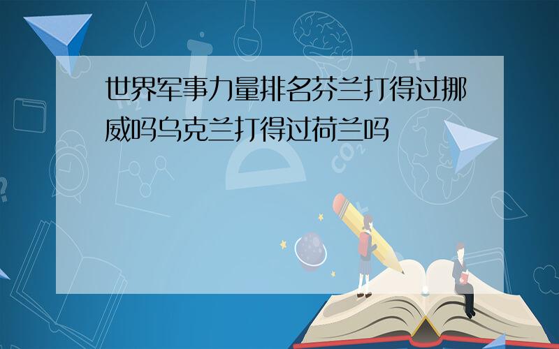 世界军事力量排名芬兰打得过挪威吗乌克兰打得过荷兰吗