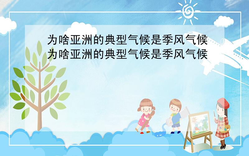 为啥亚洲的典型气候是季风气候为啥亚洲的典型气候是季风气候